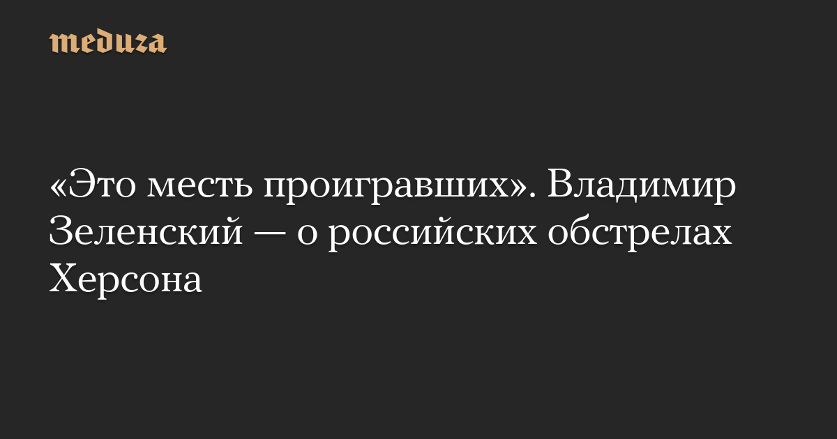 “Ini adalah balas dendam para pecundang.”  Volodymyr Zelenskyy tentang penembakan Rusia terhadap Kherson