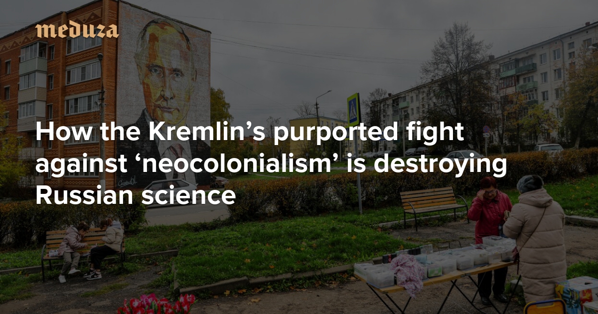 ‘Not decolonization but self-isolation’ How the Kremlin’s purported fight against ‘neocolonialism’ is destroying Russian science — Meduza
