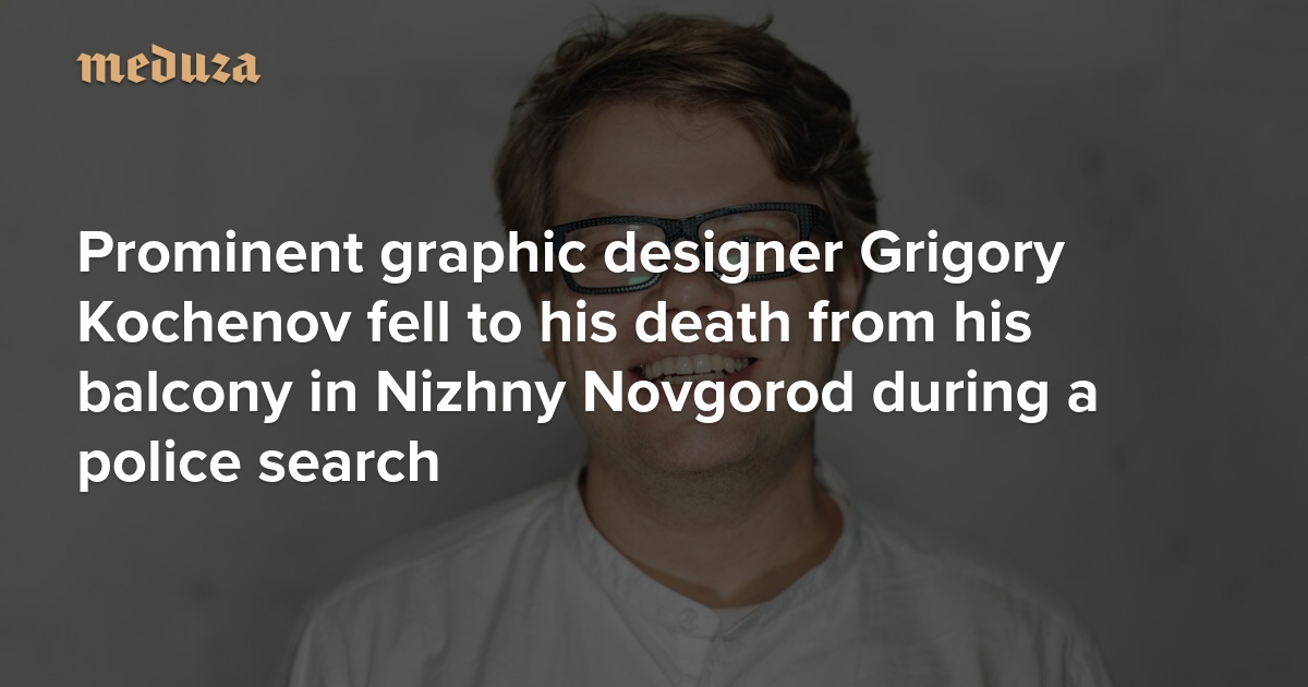‘What he’s accused of simply can’t be true’ Prominent graphic designer Grigory Kochenov fell to his death from his balcony in Nizhny Novgorod during a police search — Meduza