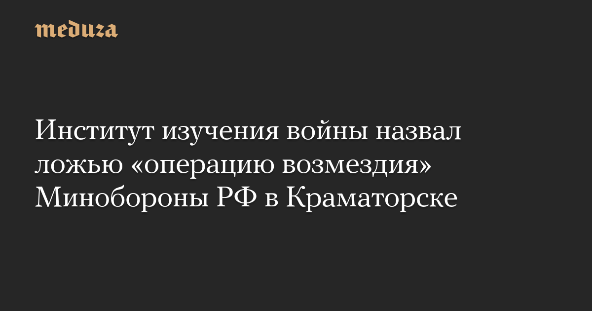 Institut Studi Perang menyebut “operasi pembalasan” Kementerian Pertahanan Rusia di Kramatorsk sebagai kebohongan