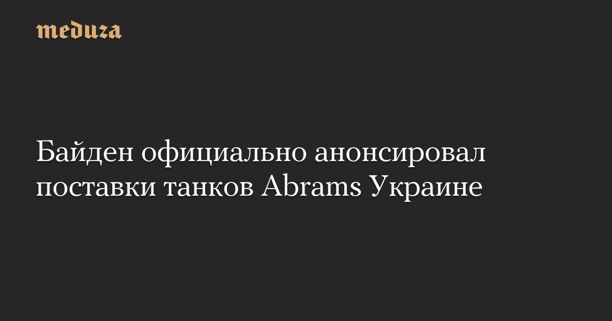 Biden formally introduced the availability of Abrams tanks to Ukraine — Meduza