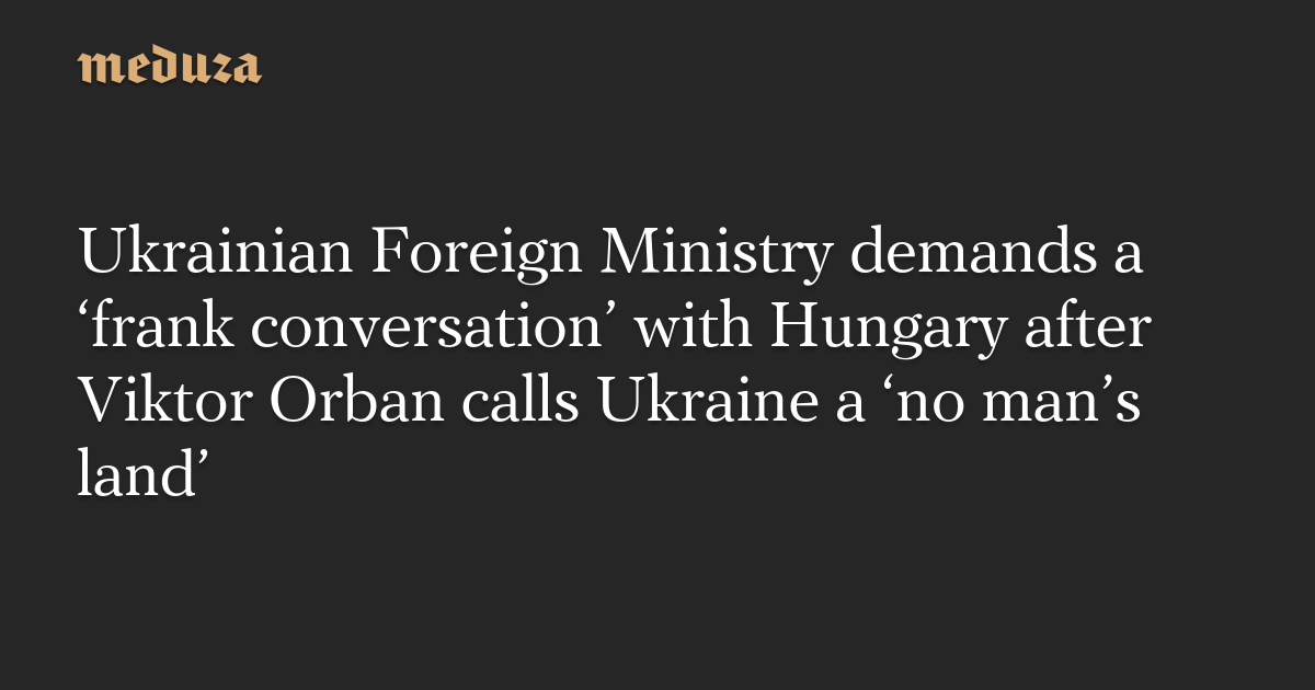 Az ukrán külügyminisztérium “átlátható párbeszédre” szólít fel Magyarországgal, miután Orbán Viktor “senki országának” nevezte Ukrajnát – Medusa