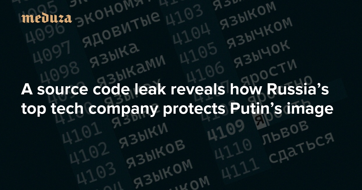 A window into Yandex’s censorship A source code leak reveals how Russia’s top tech company protects Putin’s image — Meduza