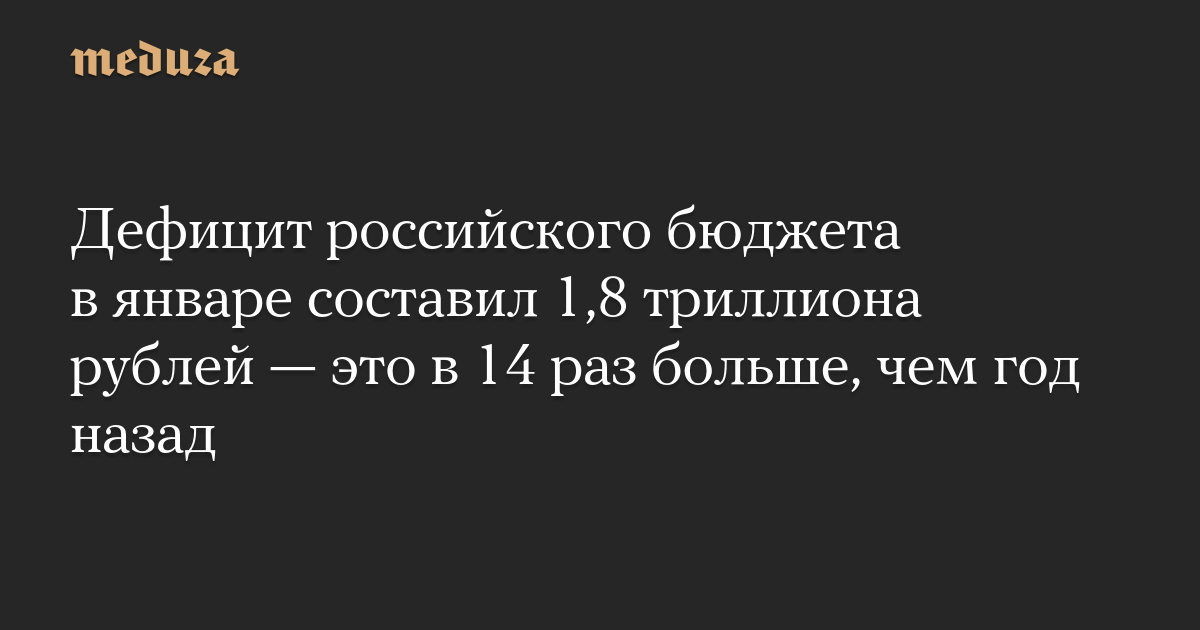 Дефицит российского бюджета в январе составил 1,8 триллиона рублей — это в 14 раз больше, чем год назад