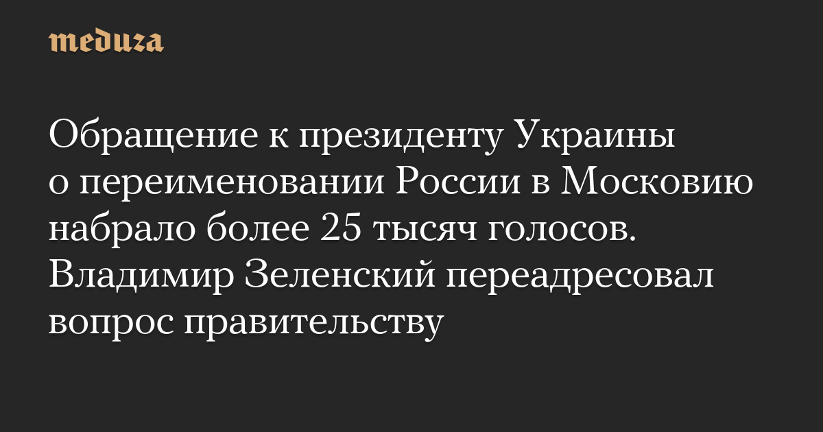 Seruan kepada Presiden Ukraina untuk mengganti nama Rusia menjadi Muscovy memperoleh lebih dari 25.000 suara.  Volodymyr Zelensky meneruskan pertanyaan itu kepada pemerintah