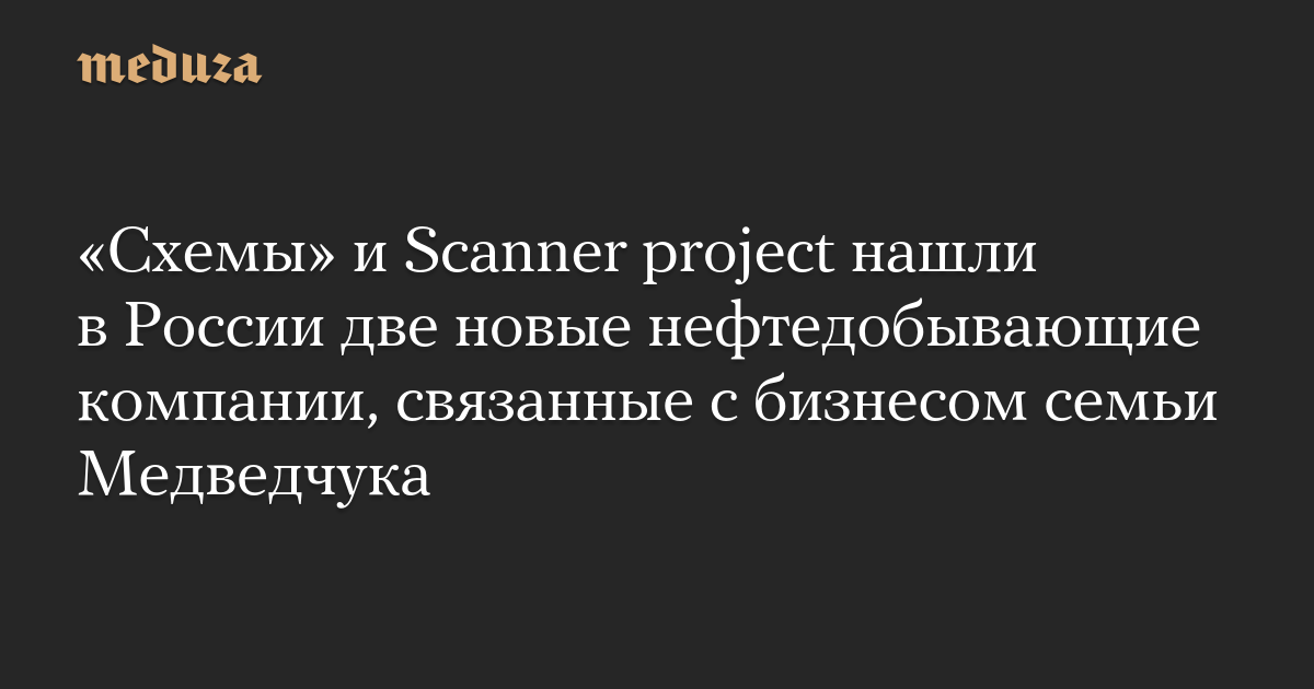 Proyek “Skema” dan Pemindai menemukan dua perusahaan minyak baru di Rusia yang terkait dengan bisnis keluarga Medvedchuk
