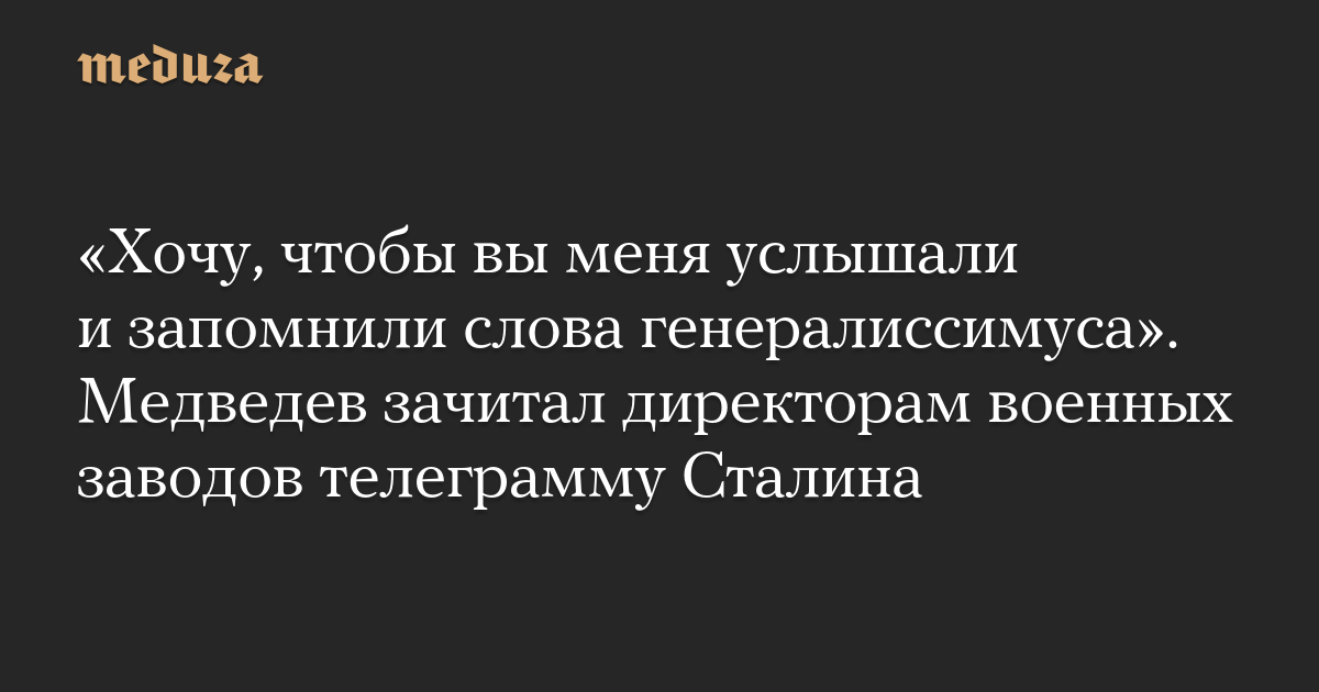 “Saya ingin Anda mendengarkan saya dan mengingat kata-kata Generalissimo.”  Medvedev membacakan telegram Stalin kepada direktur pabrik militer