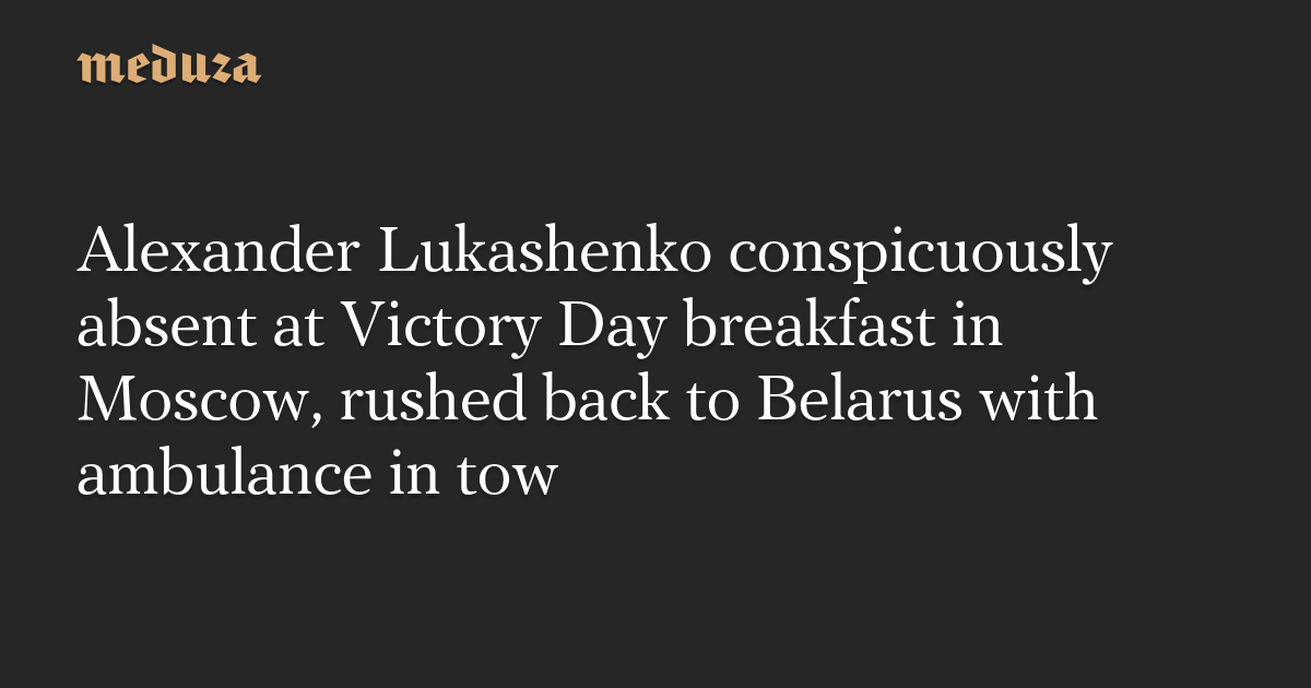 Alexandre Loukachenko, visiblement absent du petit-déjeuner du Jour de la Victoire à Moscou, est retourné en Biélorussie avec une ambulance en remorque — Meduza