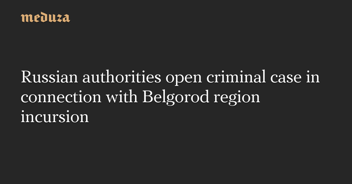 russian-authorities-open-criminal-case-in-connection-with-belgorod