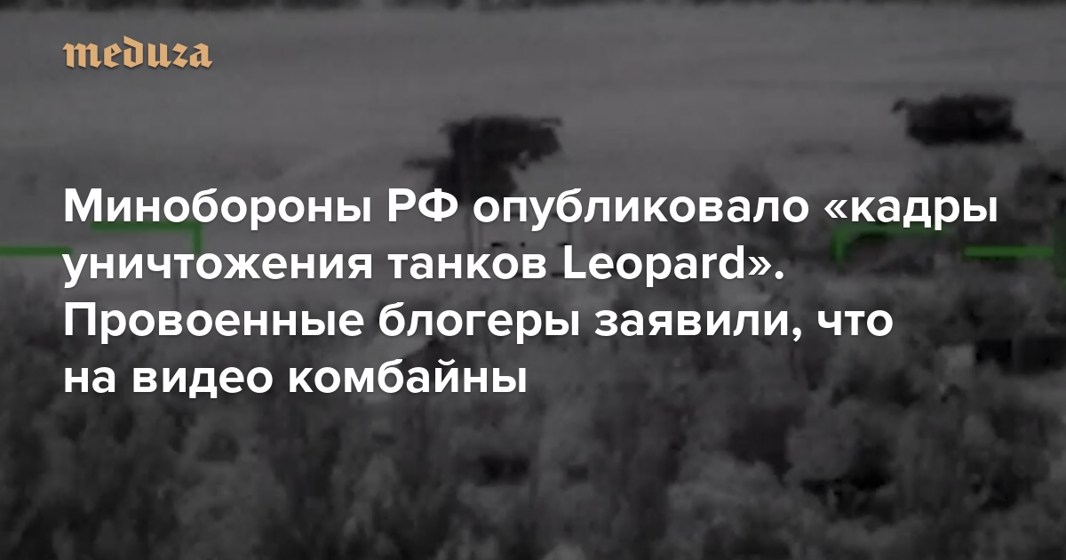 Минобороны РФ опубликовало «кадры уничтожения танков Leopard». Провоенные блогеры заявили, что на видео комбайны