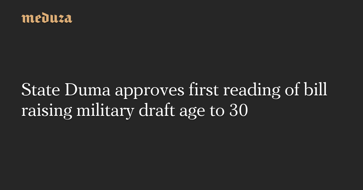 State Duma approves first reading of bill raising military draft age to