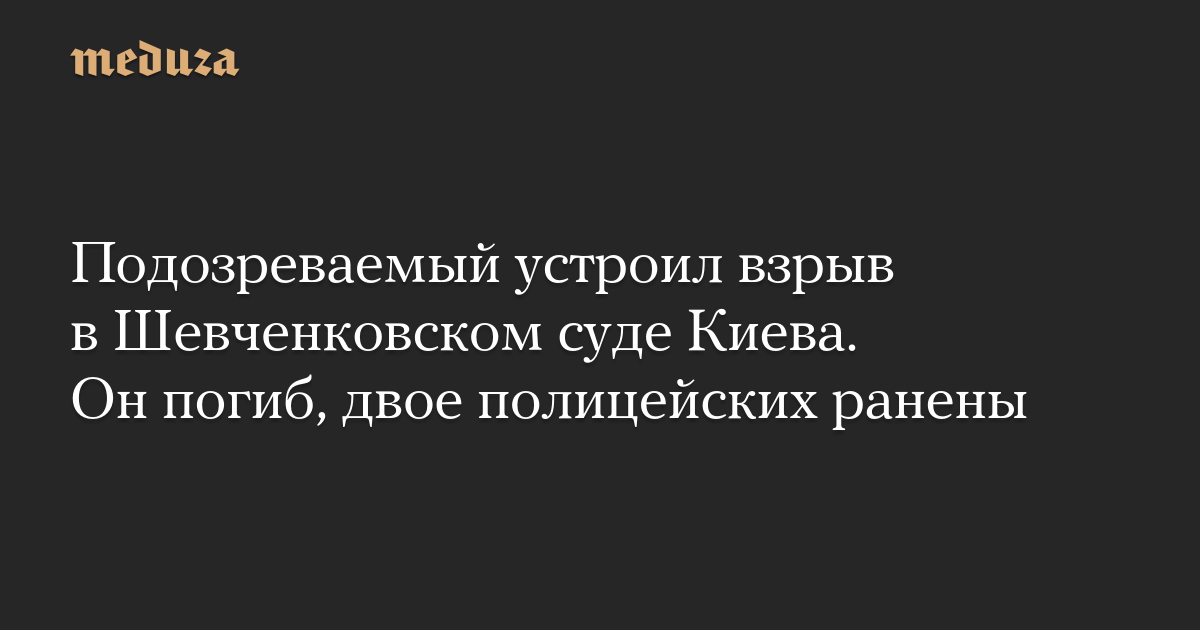 Подозреваемый устроил взрыв в Шевченковском суде Киева. Он погиб, двое полицейских ранены — Meduza