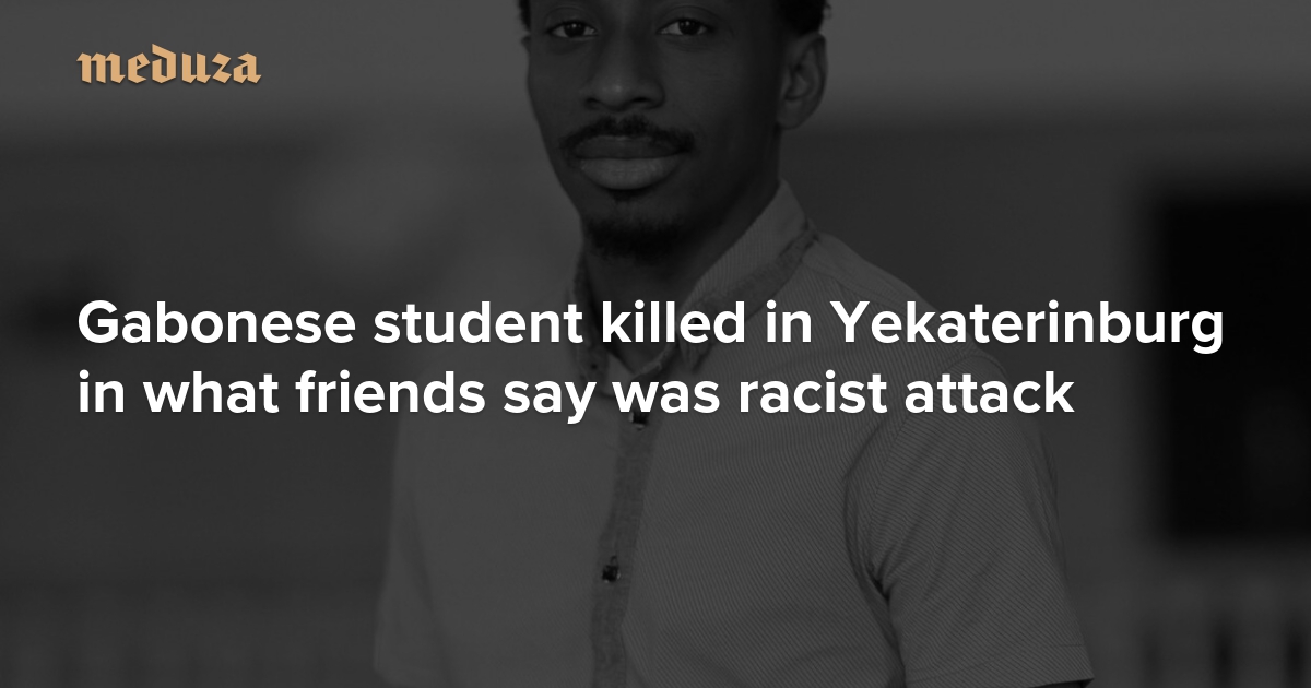 Gabonese student killed in Yekaterinburg in what friends say was racist attack — Meduza - Vimarsana News