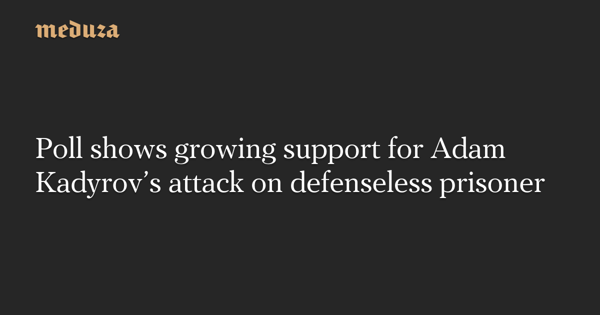 Poll shows growing support for Adam Kadyrov’s attack on defenseless prisoner — Meduza
