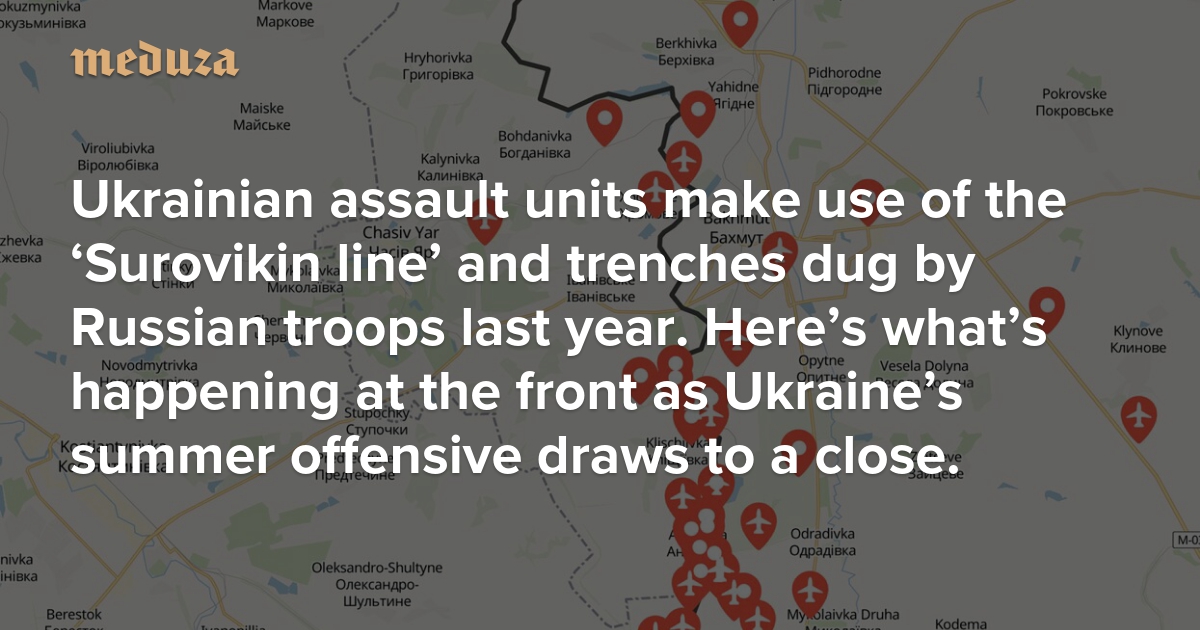 Ukrainian assault units make use of the ‘Surovikin line’ and trenches dug by Russian troops last year Here’s what’s happening at the front as Ukraine’s summer offensive draws to a close — Meduza