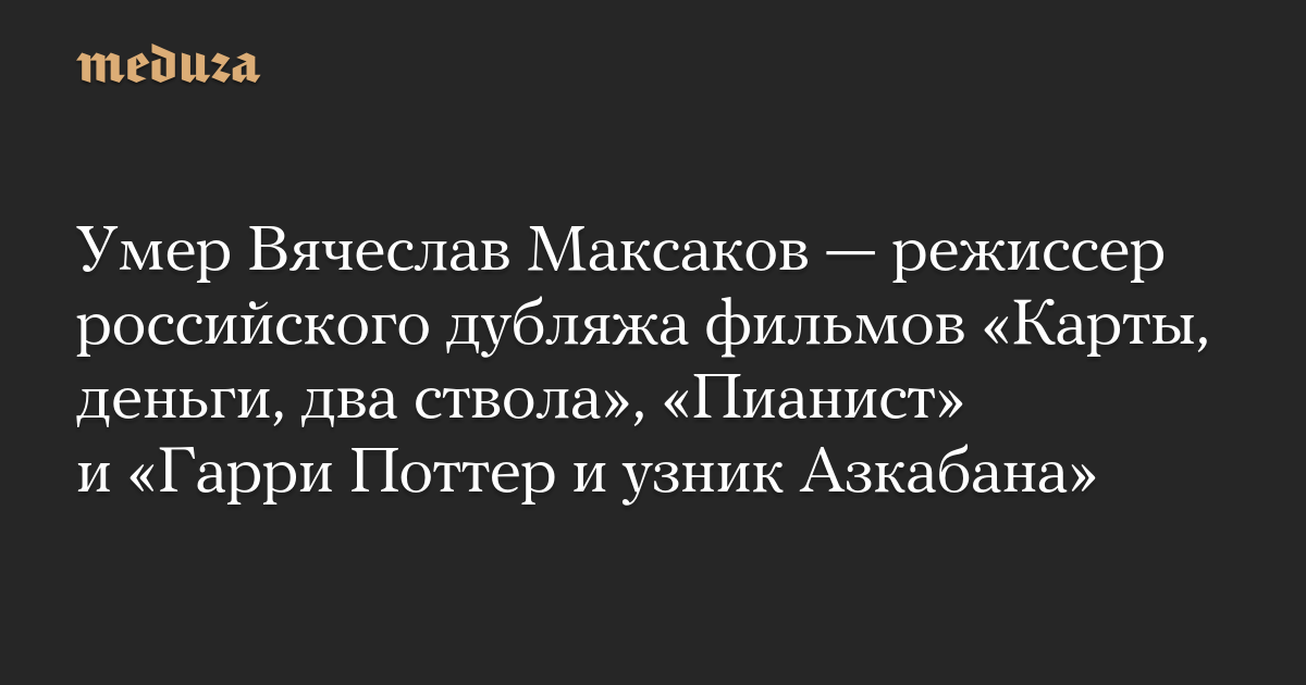 Умер Вячеслав Максаков — режиссер российского дубляжа фильмов «Карты, деньги, два ствола», «Пианист» и «Гарри Поттер и узник Азкабана»