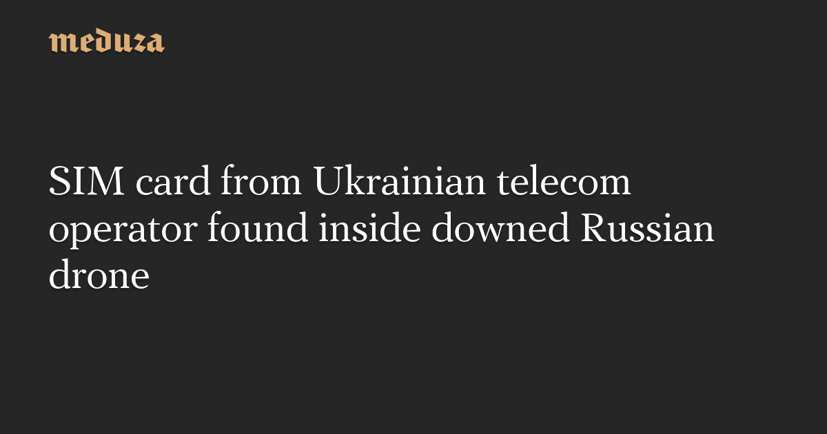 SIM card from Ukrainian telecom operator found inside downed Russian drone — Meduza