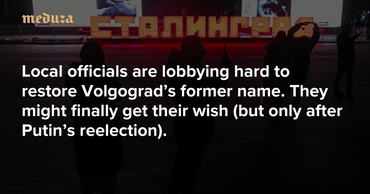 Marching backwards to Stalingrad Local officials are lobbying hard to restore Volgograd’s former name. They might finally get their wish (but only after Putin’s reelection). — Meduza
