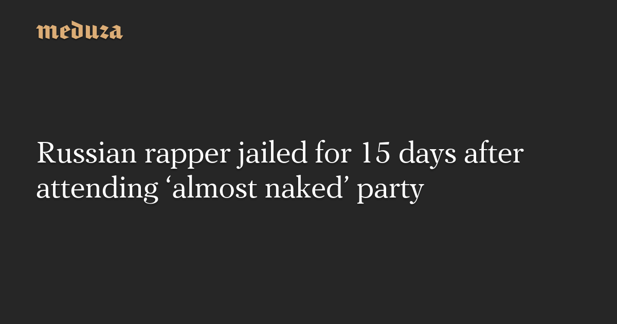 Russian Rapper Jailed For Days After Attending Almost Naked Party Meduza