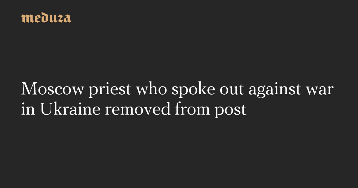 Un prêtre moscovite qui s’était prononcé contre la guerre en Ukraine démis de ses fonctions — Meduza