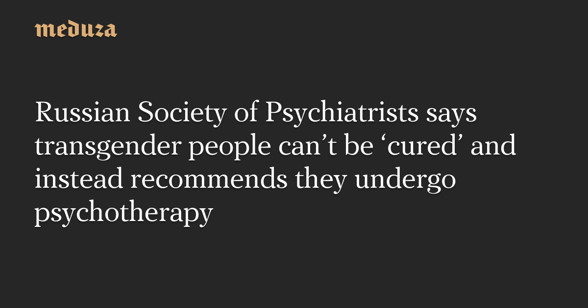 Russian Society of Psychiatrists says transgender people can’t be ‘cured’ and instead