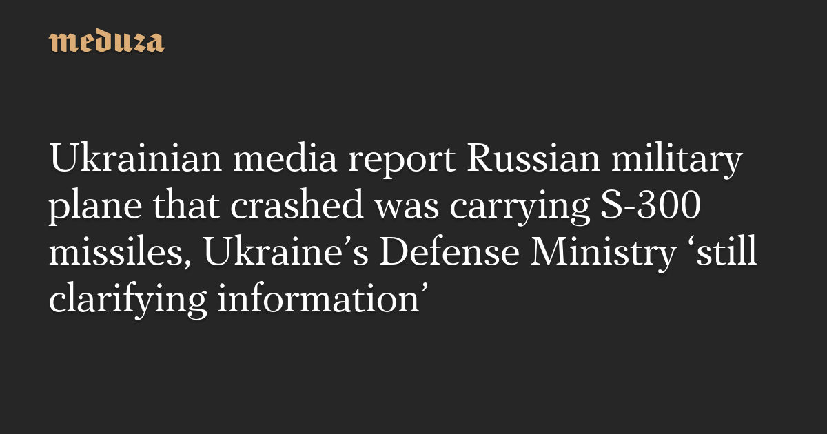 Ukrainian media report Russian military plane that crashed was carrying ...