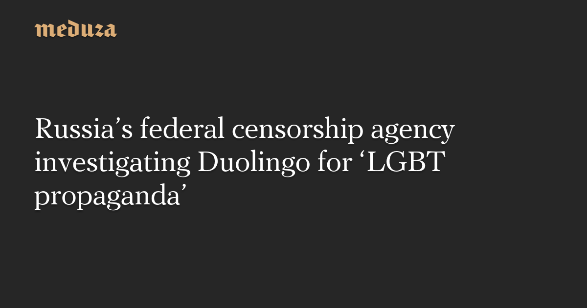 Russia’s federal censorship agency investigating Duolingo for ‘LGBT propaganda’ — Meduza