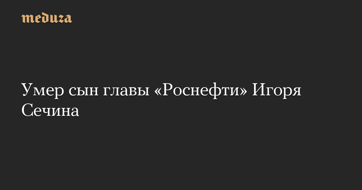 O rebento do superintendente da Rosneft, Igor Sechin, morreu – Meduza