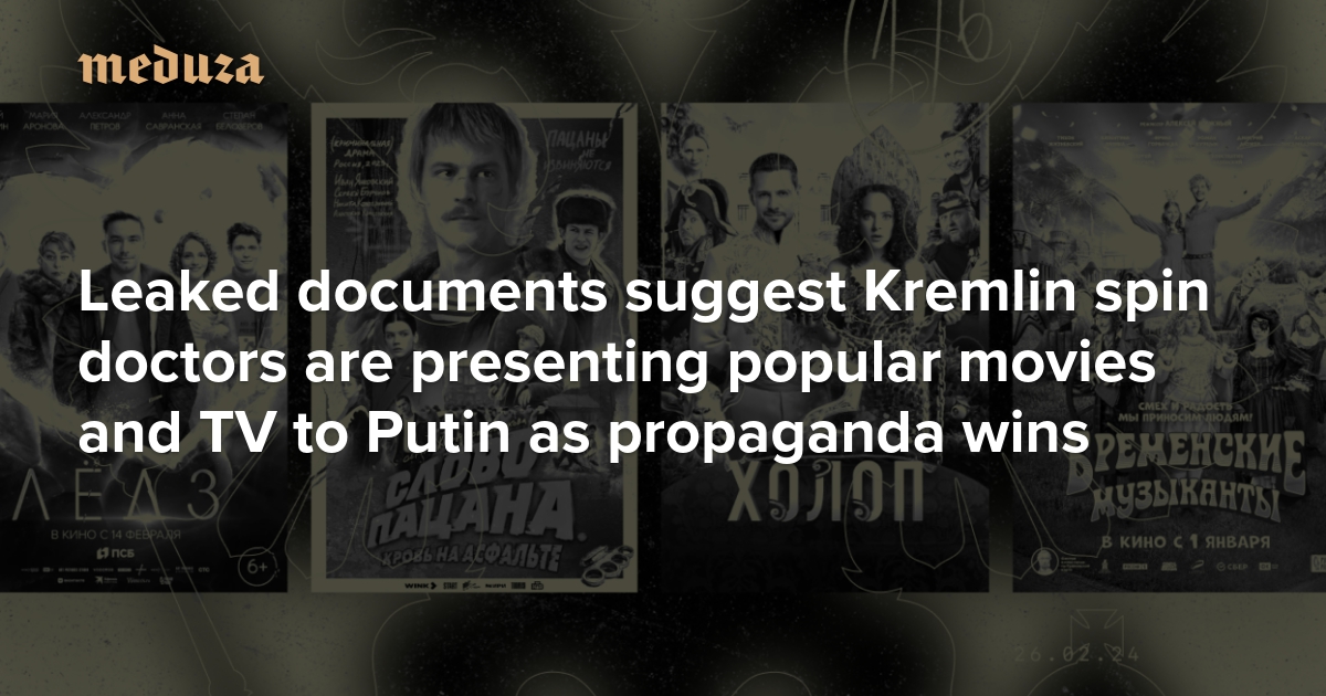 ‘Latching onto successful projects’ Leaked documents suggest Kremlin spin doctors are presenting popular movies and TV to Putin as propaganda wins — Meduza