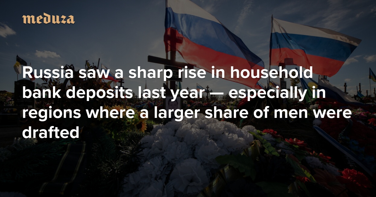 Russia saw a sharp rise in household bank deposits last year — especially in regions where a larger share of men were drafted — Meduza