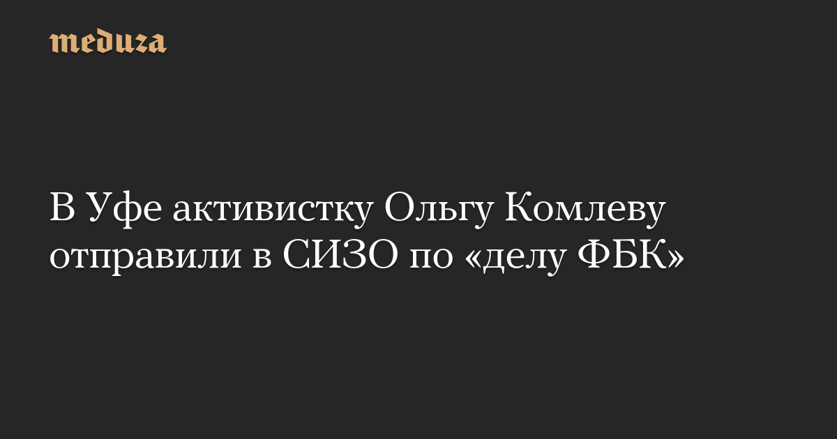 В Уфе активистку Ольгу Комлеву отправили в СИЗО по делу ФБК
