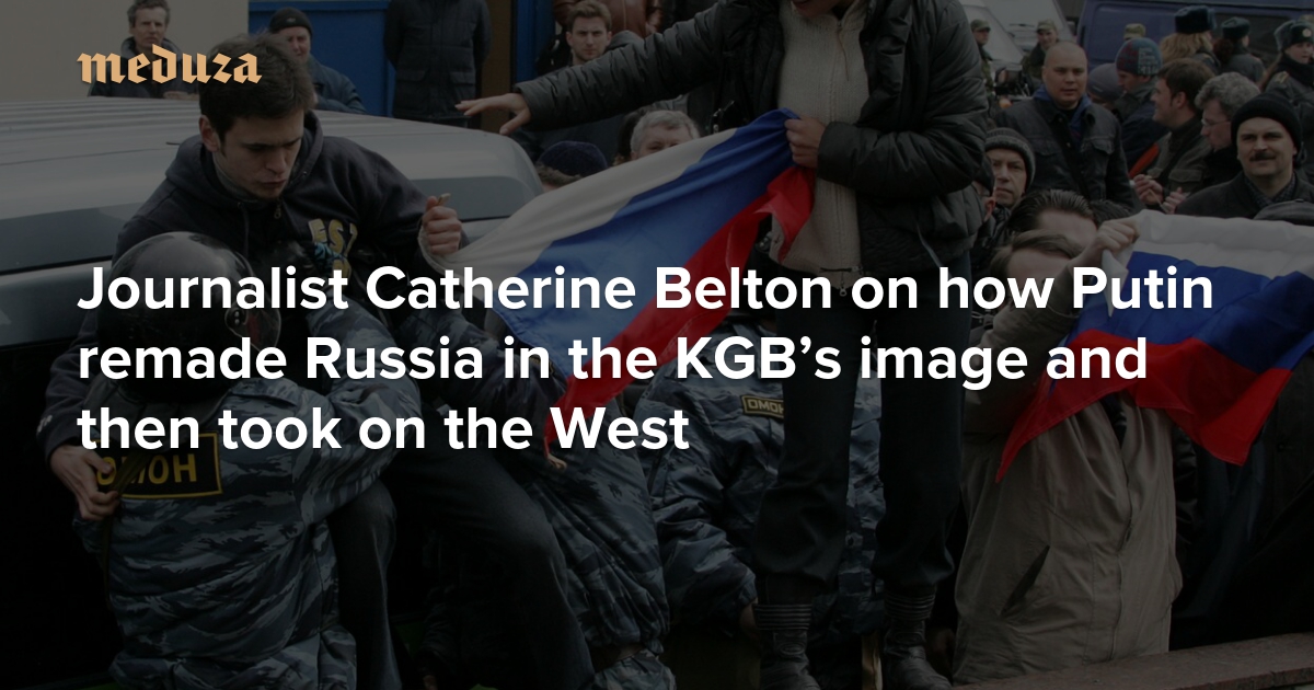 ‘Russian elites are still sharks’ Journalist Catherine Belton on how Putin remade Russia in the KGB’s image and then took on the West — Meduza