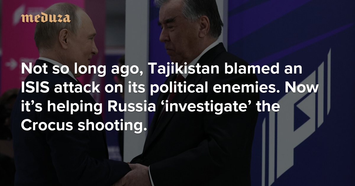 Not so long ago, Tajikistan blamed an ISIS attack on its political enemies. Now it's helping Russia 'investigate' the Crocus shooting. — Meduza - Vimarsana News