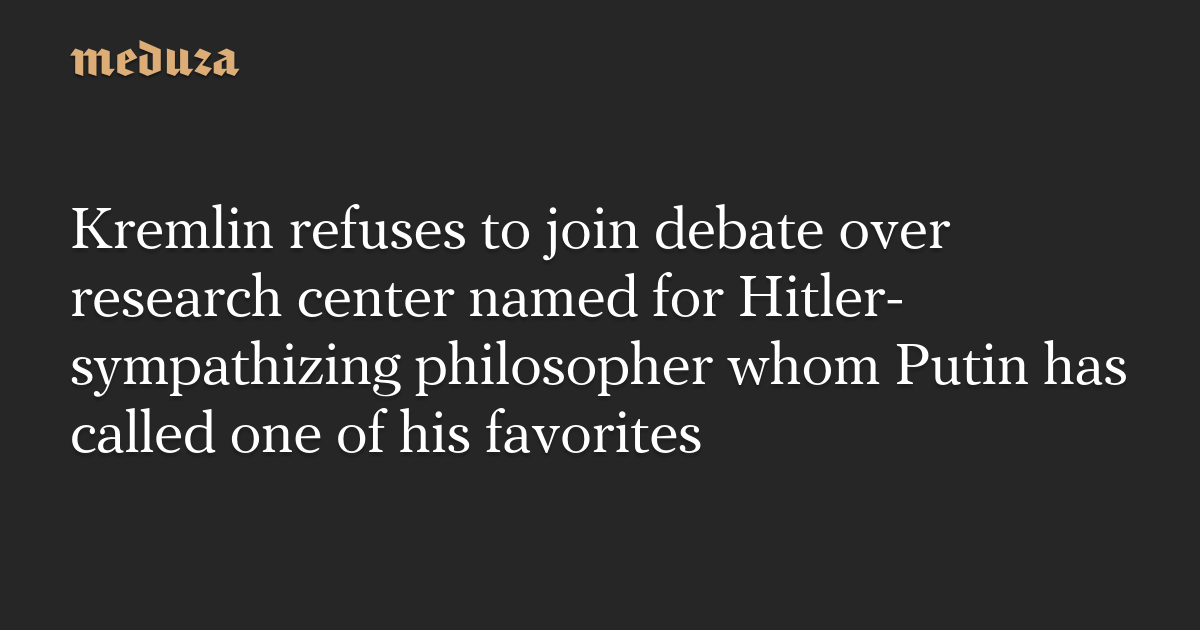 Kremlin refuses to join debate over research center named for Hitler-sympathizing philosopher whom Putin has called one of his favorites — Meduza