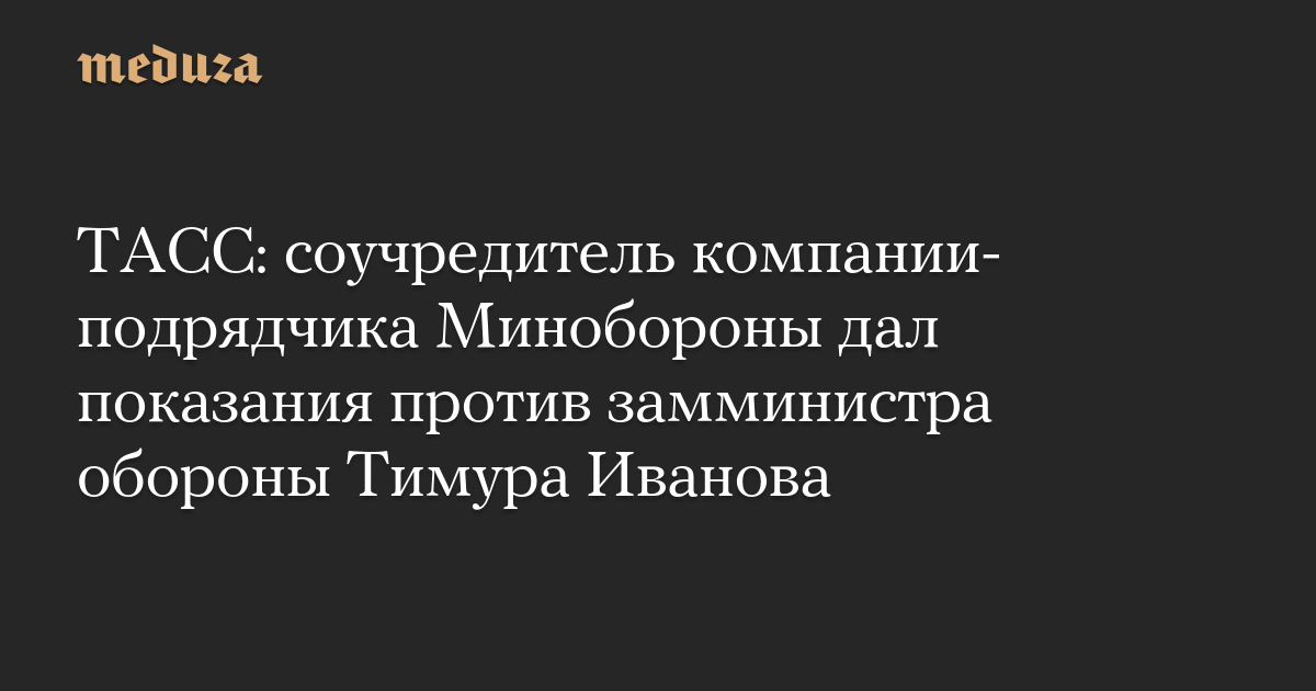 ТАСС: соучредитель компании-подрядчика Минобороны дал показания против замминистра обороны Тимура Иванова