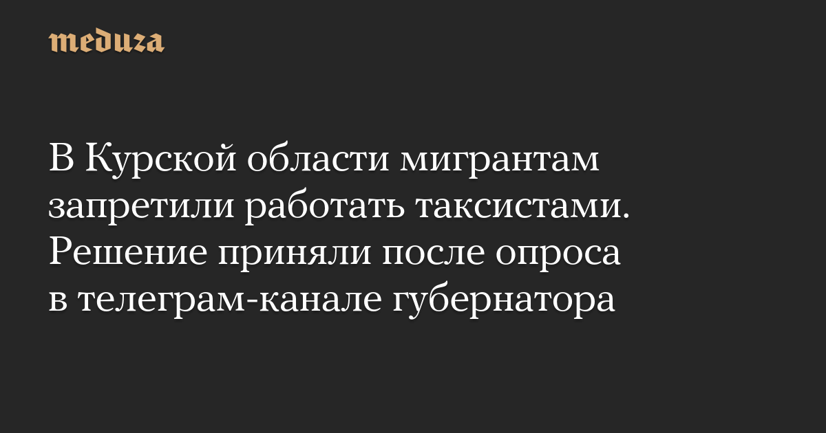 В Курской области мигрантам запретили работать таксистами. Решение приняли после опроса в телеграм-канале губернатора