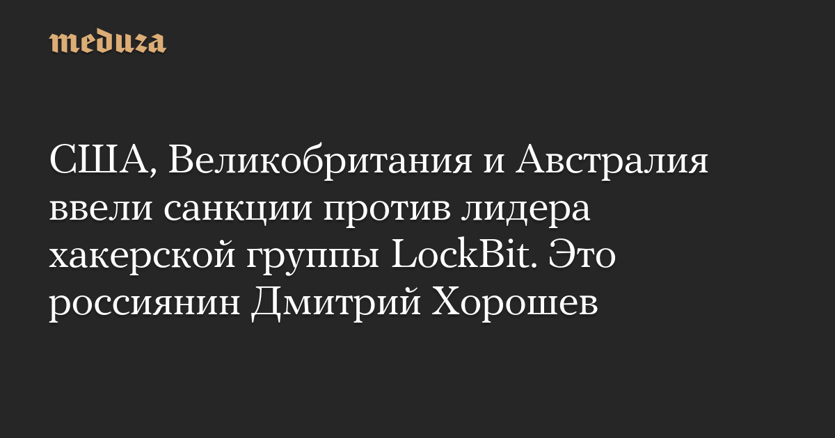 США, Великобритания и Австралия ввели санкции против лидера хакерской группы LockBit. Это россиянин Дмитрий Хорошев