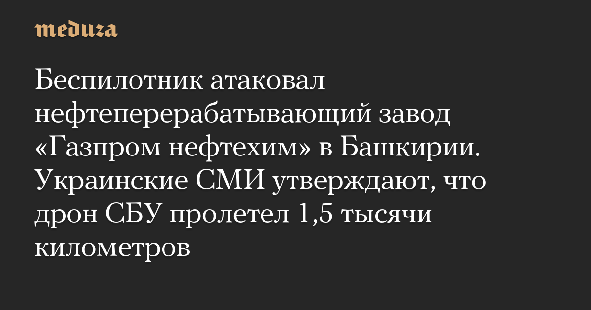Беспилотник атаковал нефтеперерабатывающий завод Газпром нефтехим в Башкирии. Украинские СМИ утверждают, что дрон СБУ пролетел 1,5 тысячи километров