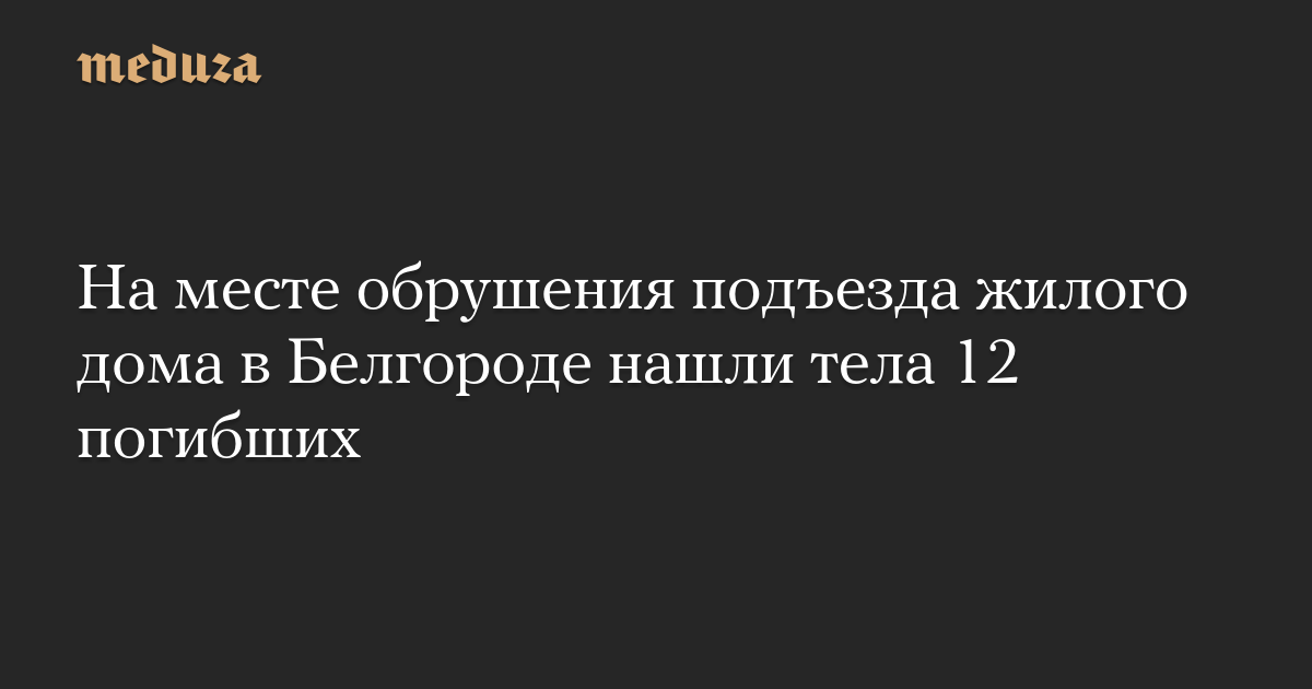 На месте обрушения подъезда жилого дома в Белгороде нашли тела 12 погибших