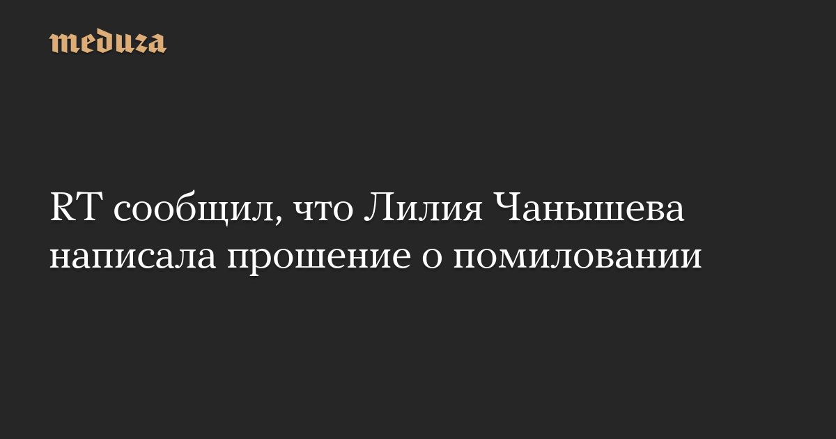 RT сообщил, что Лилия Чанышева написала прошение о помиловании