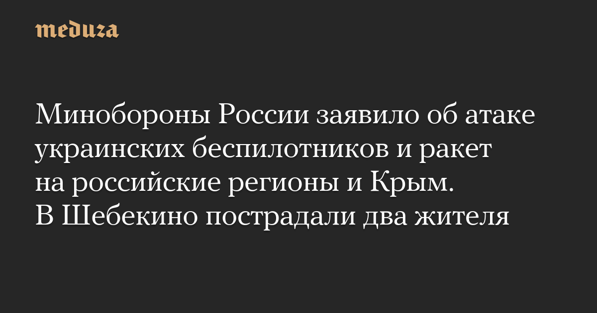Минобороны России заявило об атаке украинских беспилотников и ракет на российские регионы и Крым. В Шебекино пострадали два жителя
