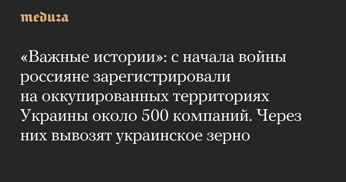 Важные истории: с начала войны россияне зарегистрировали на оккупированных территориях Украины около 500 компаний. Через них вывозят украинское зерно