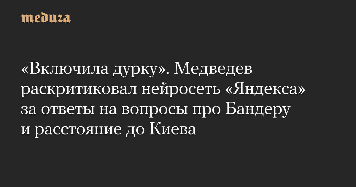 Включила дурку. Медведев раскритиковал нейросеть Яндекса за ответы на вопросы про Бандеру и расстояние до Киева