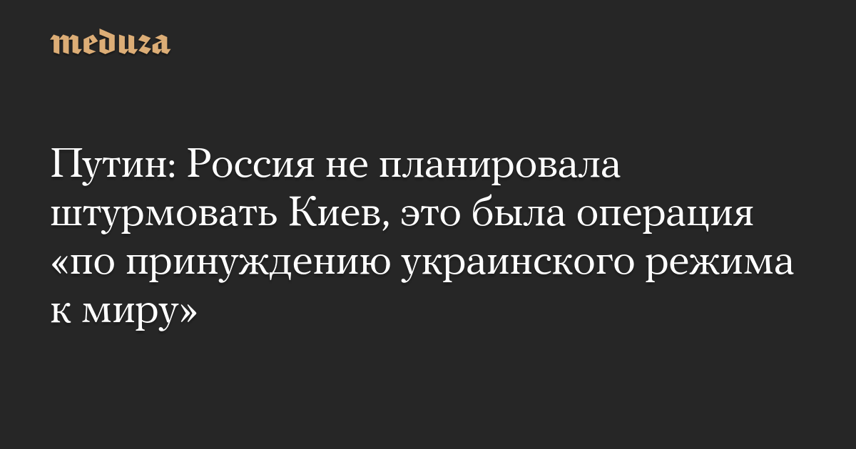 ロシアはキエフを襲撃する計画を立てていなかった、それは「ウクライナ政権に和平を強いる」ための作戦だった – Meduza