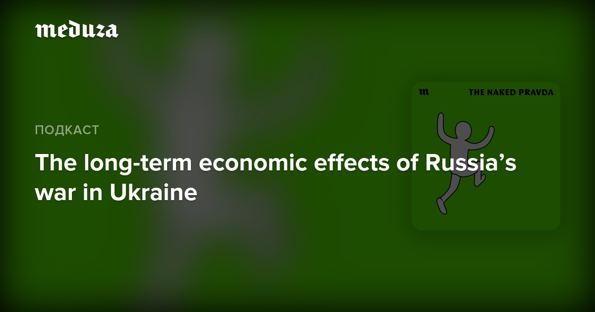Довгострокові економічні наслідки війни Росії в Україні – Meduza