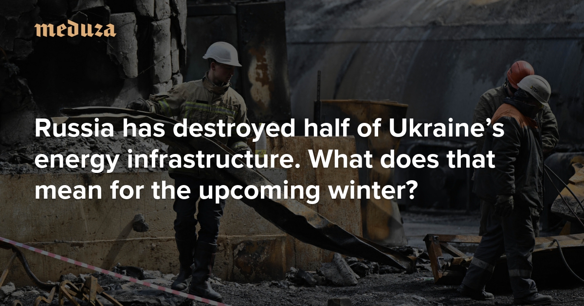 The winter ahead Russia has destroyed half of Ukraine&rsquo;s energy infrastructure. What does that mean for the upcoming heating season? &mdash; Meduza