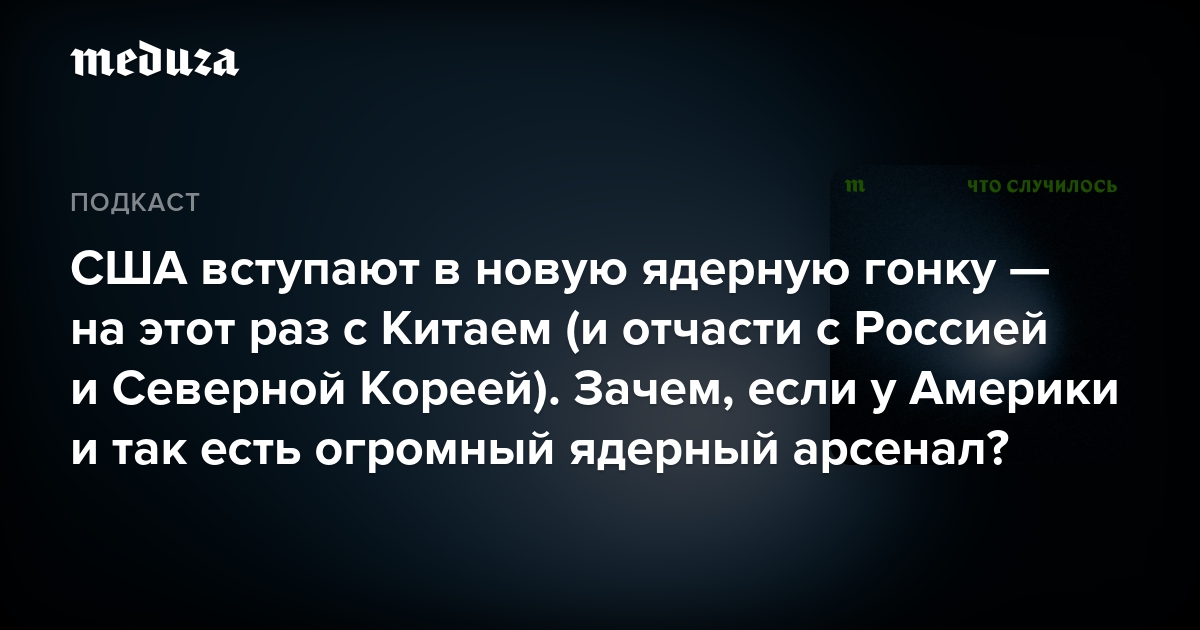 США вступают в новую ядерную гонку — на этот раз с Китаем (и отчасти с Россией и Северной Кореей). Зачем, если у Америки и так есть огромный ядерный арсенал? — Meduza