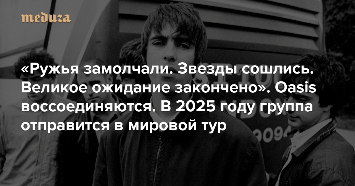 “The guns fell silent. The stars have aligned. The long wait is over” Oasis reunite. The band will go on a world tour in 2025 – Meduza