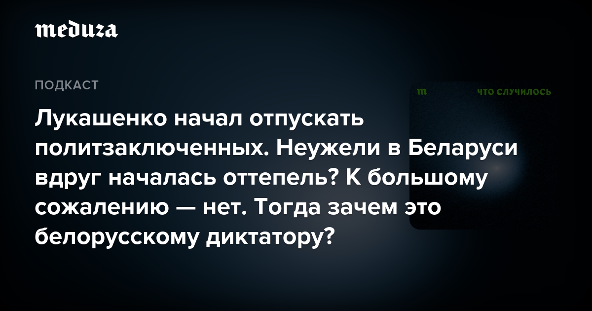 Лукашенко начал отпускать политзаключенных. Неужели в Беларуси вдруг началась оттепель? К большому сожалению — нет. Тогда зачем это белорусскому диктатору? — Meduza