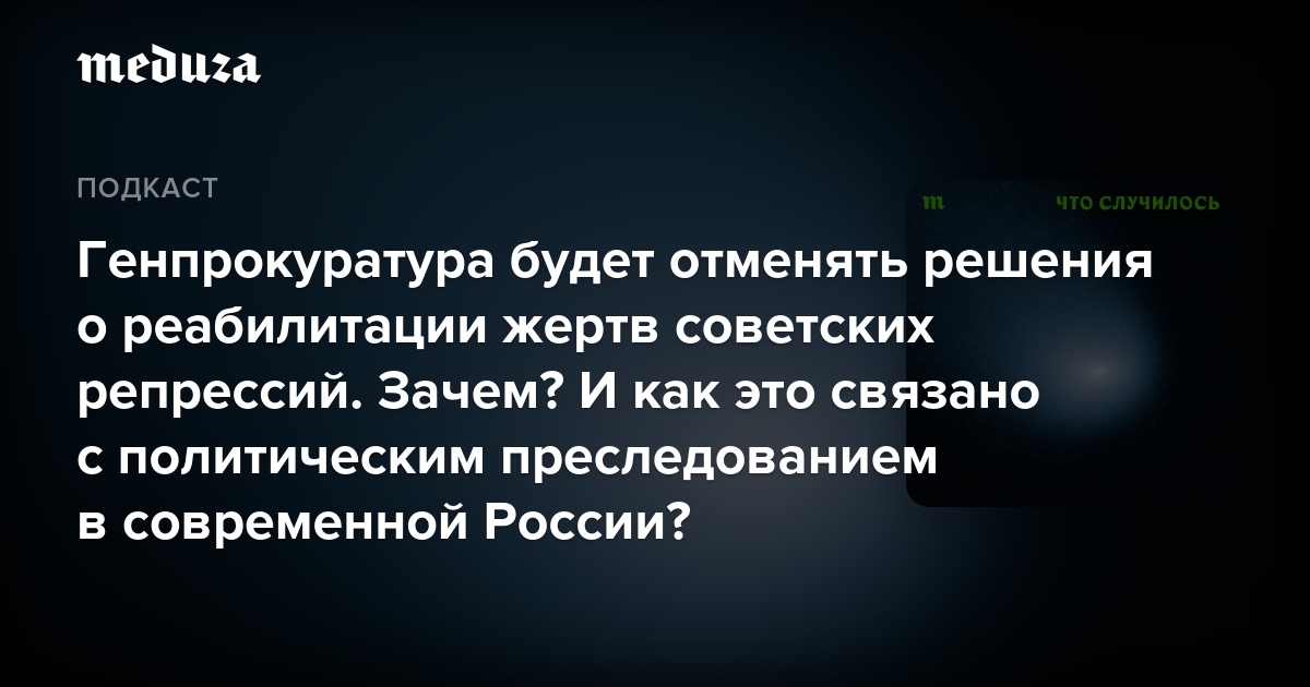 Генпрокуратура будет отменять решения о реабилитации жертв советских репрессий. Зачем? И как это связано с политическим преследованием в современной России? — Meduza